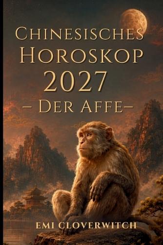 Chinesisches Horoskop 2027 - Der Affe: Ihr persönlicher Jahresguide für Liebe, Karriere, Geld und Gesundheit im Jahr der Feuerziege