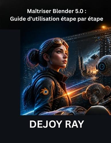 Maîtriser Blender 5.0: Guide d'utilisation étape par étape: Découverte des derniers outils, fonctionnalités et améliorations des flux de travail