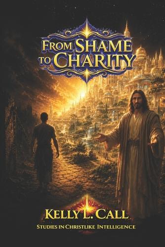 From Shame to Charity: Putting First Things First: Healing Worth, Liberating Purpose, and Rebuilding a Culture of Christlike Abundance