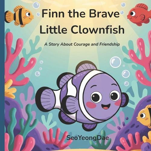 Finn the Brave Little Clownfish: A Story About Courage and Friendship
