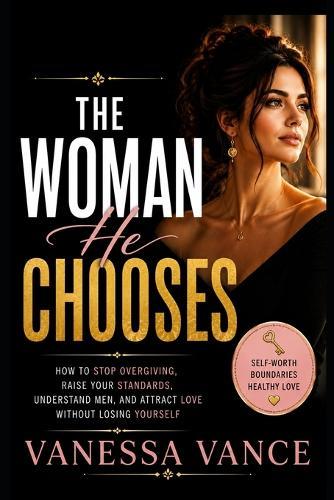 The Woman He Chooses: How to Stop Overgiving, Raise Your Standards, Understand Men, and Attract Love Without Losing Yourself