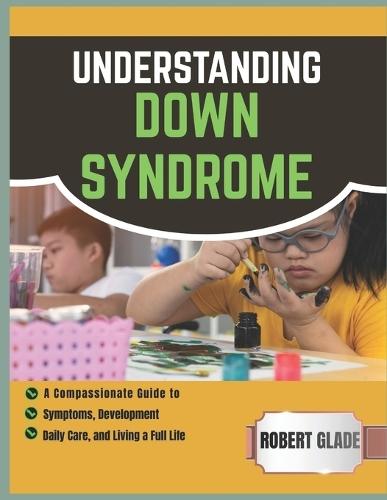 Understanding Down Syndrome: a compassionate guide to symptoms, development, daily care, and living a full life