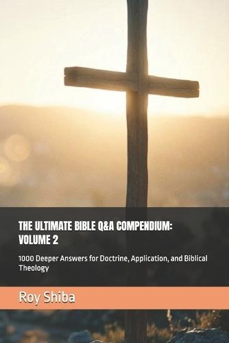 The Ultimate Bible Q&A Compendium: VOLUME 2: 1000 Deeper Answers for Doctrine, Application, and Biblical Theology