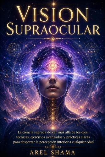 Vision Supraocular: La Ciencia Sagrada De Ver Más Allá De Los Ojos: Técnicas, Ejercicios Avanzados Y Prácticas Claras Para Despertar La Percepción Interior A Cualquier Edad.