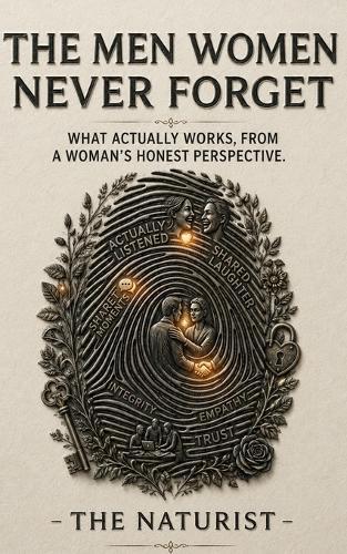 The Men Women Never Forget: What Actually Makes a Man Unforgettable - From a Woman's Honest Perspective