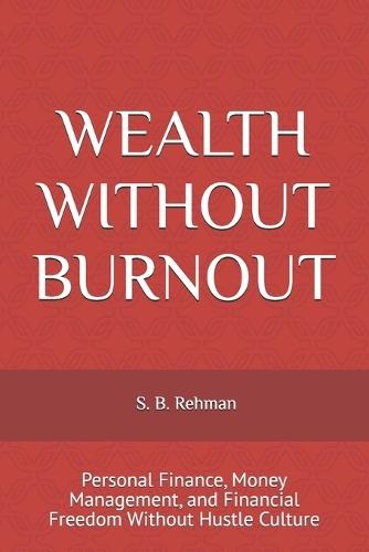 Wealth Without Burnout: Personal Finance, Money Management, and Financial Freedom Without Hustle Culture