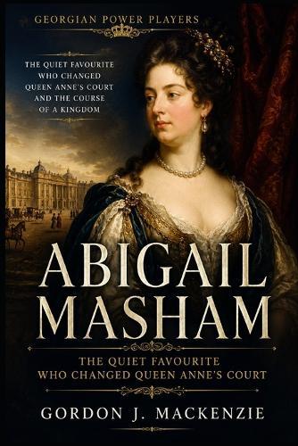 Abigail Masham: The Quiet Favourite Who Changed Queen Anne's Court