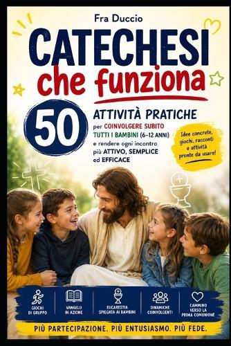 Catechesi che funziona: 50 attività pratiche per coinvolgere subito tutti i bambini (6-12 anni) e rendere ogni incontro più attivo, semplice ed efficace