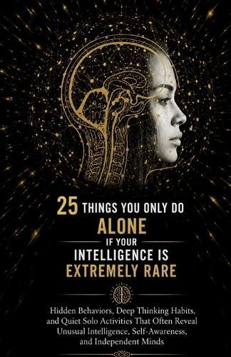 25 Things You Only Do Alone If Your Intelligence Is Extremely Rare: Hidden Behaviors, Deep Thinking Habits, and Quiet Solo Activities That Often Reveal Unusual Intelligence, Self-Awareness, and Indepe
