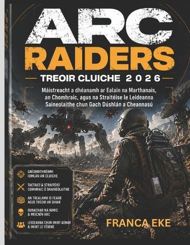 ARC Raiders Treoir Cluiche 2026: Máistreacht a dhéanamh ar Ealaín na Marthanais, an Chomhraic, agus na Straitéise le Leideanna Saineolaithe chun Gach Dúshlán a Cheannasú