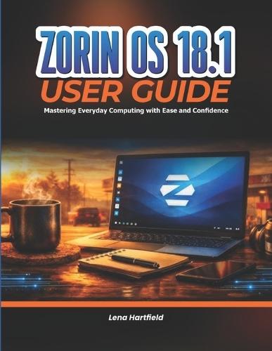 Zorin OS 18.1 User Guide: Mastering Everyday Computing with Ease and Confidence