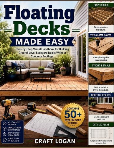 Floating Decks Made Easy: Step-by-Step Visual Handbook for Building Ground-Level Backyard Decks Without Concrete Footings