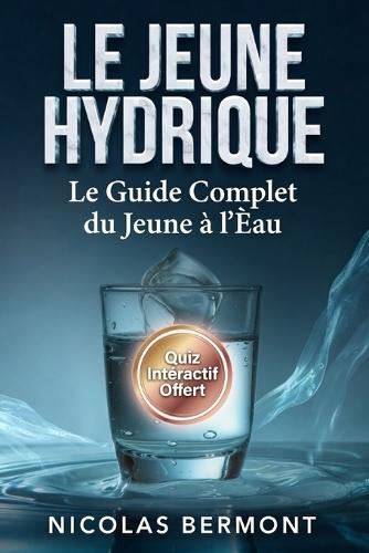 LE JEÛNE HYDRIQUE La Méthode du Jeûne à l'Eau pour Débutants et Confirmés: Active l'Autophagie, Brûle la Graisse et Régénère ton Corps en 8 Semaines