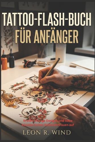 Tattoo-Flash-Buch für Anfänger: Kreiere mutige Designs und baue künstlerisches Selbstvertrauen auf