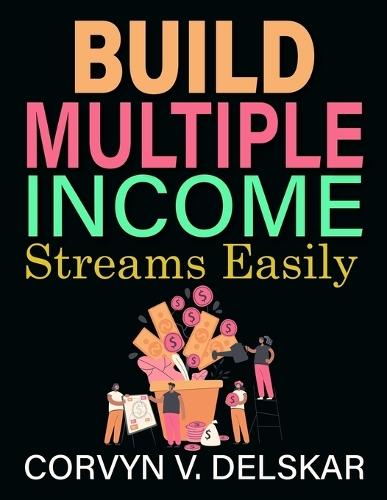 Build Multiple Income Streams Easily: Step-by-step methods for increasing earnings with multiple side hustles and strategic income streams