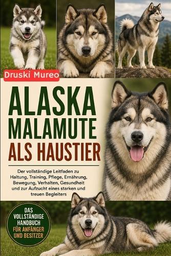 Alaska-Malamute ALS Haustier: Der vollständige Leitfaden zu Haltung, Training, Pflege, Ernährung, Bewegung, Verhalten, Gesundheit und zur Aufzucht eines starken und treuen Begleiters