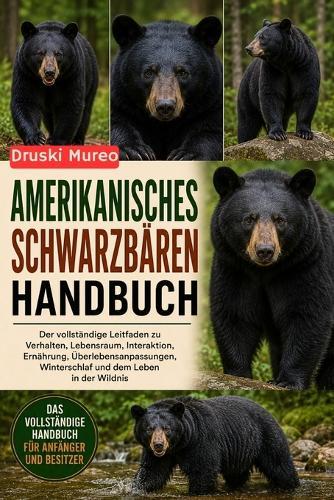 Amerikanisches Schwarzbären-Handbuch: Der vollständige Leitfaden zu Verhalten, Lebensraum, Interaktion, Ernährung, Überlebensanpassungen, Winterschlaf und dem Leben in der Wildnis