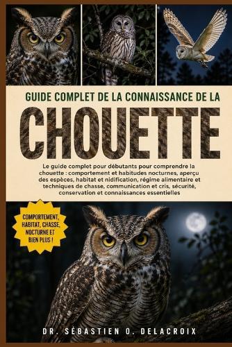 Guide Complet de la Connaissance de la Chouette: Le guide complet pour débutants pour comprendre la chouette: comportement et habitudes nocturnes, aperçu.....conservation et connaissances essentielles.