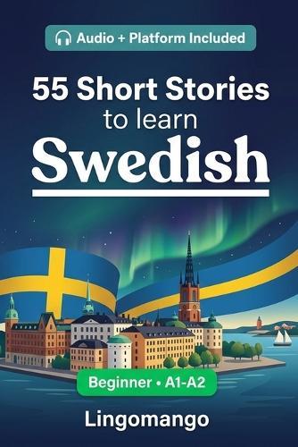 55 bilingual short stories to learn Swedish for beginners: Improve your vocabulary, reading, and written comprehension with exercises for A1-A2 learners