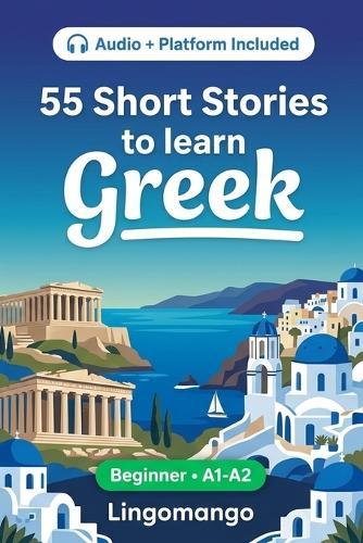 55 bilingual short stories to learn Greek for beginners: Improve your vocabulary, reading, and written comprehension with exercises for A1-A2 learners