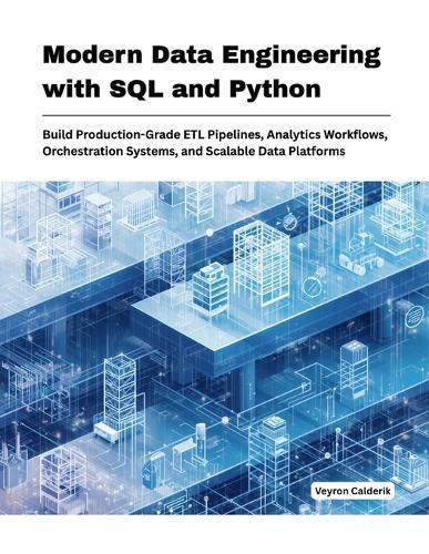Modern Data Engineering with SQL and Python: Build Production-Grade ETL Pipelines, Analytics Work-flows, Orchestration Systems, and Scalable Data Platforms