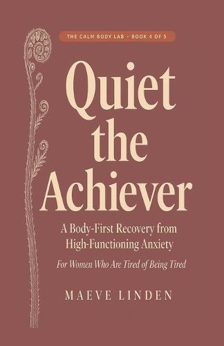 Quiet the Achiever: A Body-First Recovery from High-Functioning Anxiety for Women Who Are Tired of Being Tired