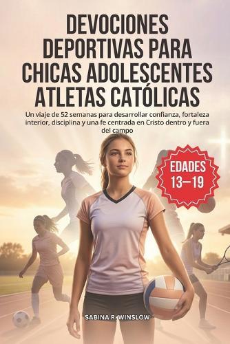 Devociones Deportivas para Chicas Adolescentes Atletas Católicas: Un viaje de 52 semanas para desarrollar confianza, fortaleza interior, disciplina y una fe centrada en Cristo dentro y fuera del campo