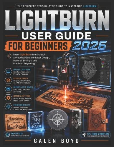 Lightburn User Guide for Beginners 2026: Learn LightBurn from Scratch: A Practical Guide to Laser Design, Material Settings, and Precision Engraving