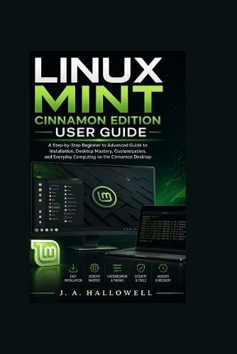 Linux Mint Cinnamon Edition User Guide: A Step-by-Step Beginner to Advanced Guide to Installation, Desktop Mastery, Customization, and Everyday Computing on the Cinnamon Desktop