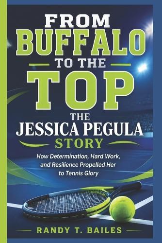 From Buffalo to the Top: The Jessica Pegula Story: How Determination, Hard Work, and Resilience Propelled Her to Tennis Glory