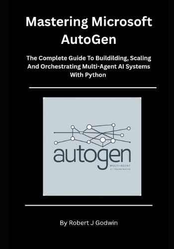 Mastering Microsoft AutoGen: The Complete Guide to Building, Scaling, and Orchestrating Multi-Agent AI Systems with Python.