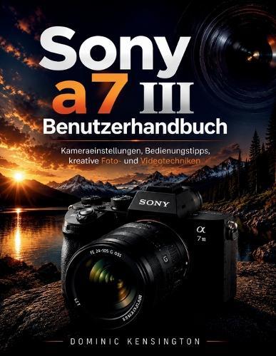 Sony a7 III Benutzerhandbuch: Kameraeinstellungen, Bedienungstipps, kreative Foto- und Videotechniken