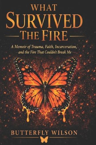 What Survived The Fire: A Memoir of Trauma, Faith, Incarceration, and the Fire That Couldn't Break Me