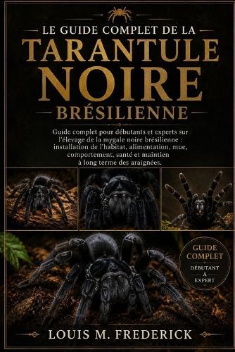 Le Guide Complet de la Tarantule Noire Brésilienne: Guide complet pour débutants et experts sur l'élevage de la mygale noire brésilienne: installation de l'habitat, alimentation, mue, comportement, santé et maintien à long terme des araignées.