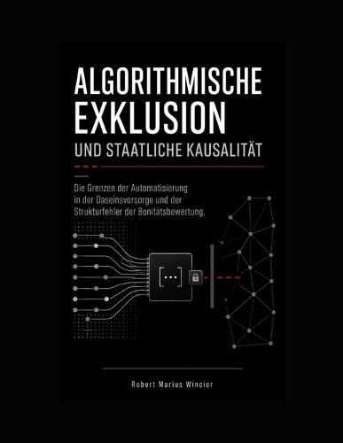 Algorithmische Exklusion und staatliche Kausalität: Die Grenzen der Automatisierung in der Daseinsvorsorge und der Strukturfehler der Bonitätsbewertung