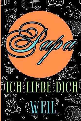 Papa, ich liebe dich, weil: Ein leeres Buch zum Ausfüllen, ein Geschenk zum Vatertag, Geburtstag und anderen Anlässen, 80 Seiten, Format 6x 9, Softcover mit matter Oberfläche.