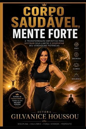 Corpo Saudável, Mente Forte: Pare de sobreviver: fortaleça seu corpo, controle sua mente e desperte seu verdadeiro potencial