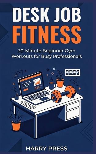 Desk Job Fitness: 30-Minute Beginner Gym Workouts for Busy Professionals to Lose Weight, Boost Energy, and Build Consistent Habits