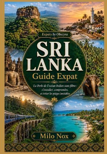 SRI LANKA Guide Expat: La Perle de l'océan Indien sans filtre: s'installer, comprendre, et éviter les pièges invisibles