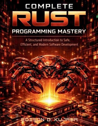 Complete Rust Programming Mastery: A Structured Introduction to Safe, Efficient, and Modern Software Development