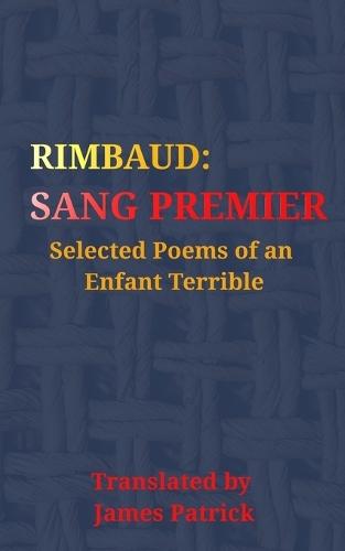 Rimbaud: Sang Premier: Selected Poems Of An Enfant Terrible