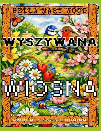 Wyszywana Wiosna, czyli wiosenne hafty krzyżykowe do kolorowania: haft książka z wzorami