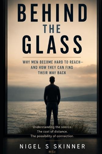 Behind the Glass: Why Men Become Hard to Reach - and How They Can Find Their Way Back