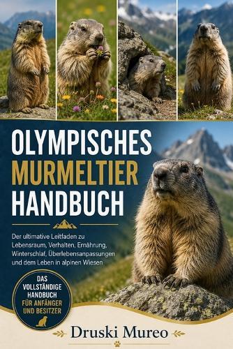 Olympisches-Murmeltier-Handbuch: Der ultimative Leitfaden zu Lebensraum, Verhalten, Ernährung, Winterschlaf, Überlebensanpassungen und dem Leben in alpinen Wiesen