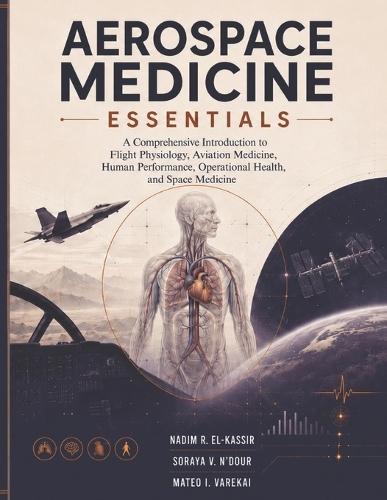 Aerospace Medicine Essentials: A Comprehensive Introduction to Flight Physiology, Aviation Health, Human Performance, Operational Safety, and Spaceflight Systems