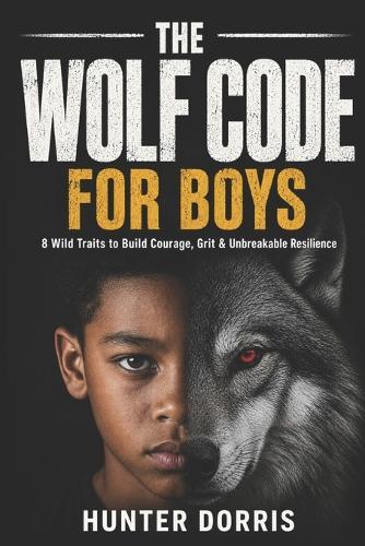 The Wolf Code Book for Boys: 8 Wild Traits to Build Courage, Grit and Unbreakable Resilience for Ages 8-12