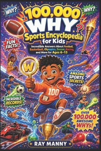 100,000 WHY Sports Encyclopedia for Kids: Incredible Answers About Football, Basketball, Olympics, Soccer, Racing, and More for Ages 6-13