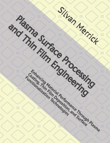 Plasma Surface Processing and Thin Film Engineering: Enhancing Material Performance Through Plasma Coating, Thin Film Deposition, and Surface Functionalization Technologies