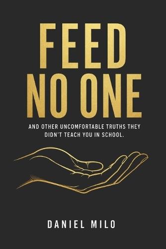Feed No One: And Other Uncomfortable Truths They Didn't Teach You in School