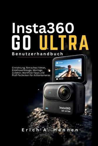 Insta360 GO Ultra Benutzerhandbuch: Einrichtung, filmisches Filmen, Kreativwerkzeuge, Montage, Zubehör, Workflow-Tipps und Profi-Techniken für Actionkameras